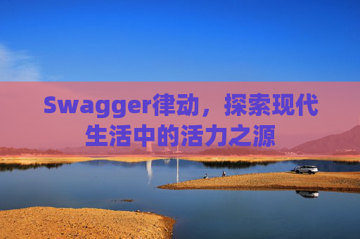 Swagger律动，探索现代生活中的活力之源